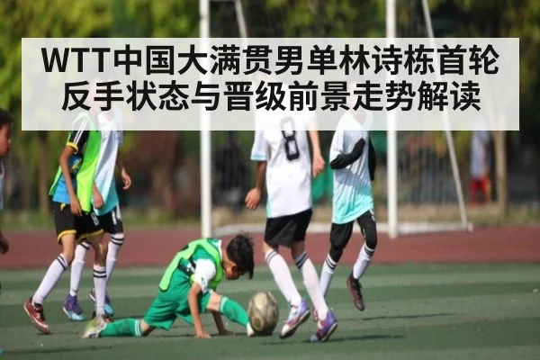 WTT中国大满贯男单林诗栋首轮反手状态与晋级前景走势解读 | kaiyun