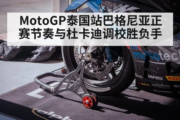 MotoGP泰国站巴格尼亚正赛节奏与杜卡迪调校胜负手 | kaiyun