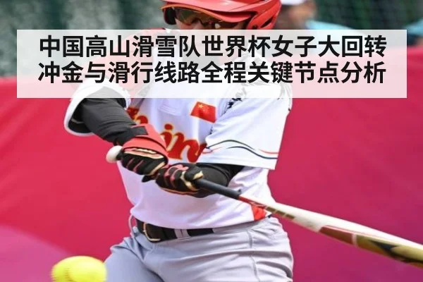 中国高山滑雪队世界杯女子大回转冲金与滑行线路全程关键节点分析 | kaiyun